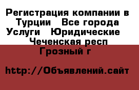 Регистрация компании в Турции - Все города Услуги » Юридические   . Чеченская респ.,Грозный г.